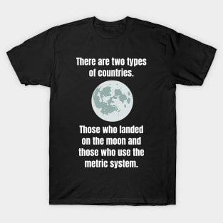 There are two types of countries. Those who landed on the moon and those who use the metric system. T-Shirt